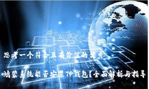 思考一个符合且有价值的优秀

鸿蒙系统能否安装TP钱包？全面解析与指导