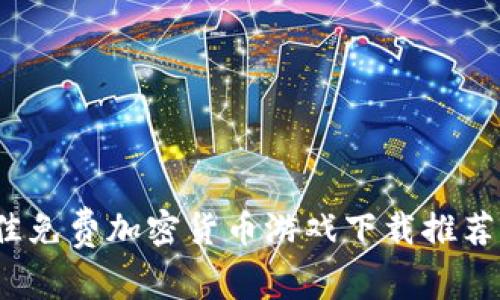 2023年最佳免费加密货币游戏下载推荐与完整指南
