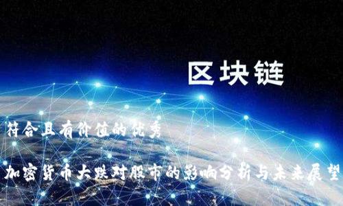 符合且有价值的优秀

加密货币大跌对股市的影响分析与未来展望
