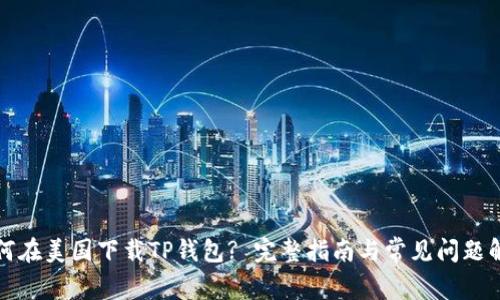 如何在美国下载TP钱包? 完整指南与常见问题解答