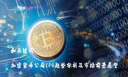 和关键词

加密货币公司IPO趋势分析及市场前景展望
