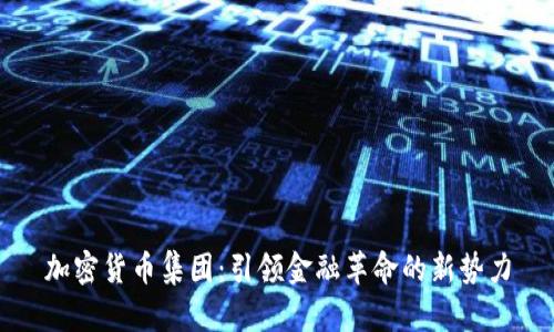加密货币集团：引领金融革命的新势力