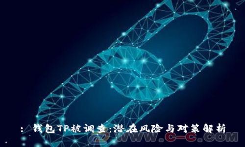 : 钱包TP被调查：潜在风险与对策解析