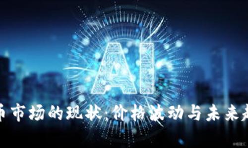 加密货币市场的现状：价格波动与未来趋势分析