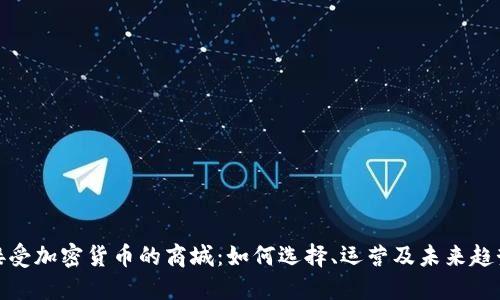 接受加密货币的商城：如何选择、运营及未来趋势
