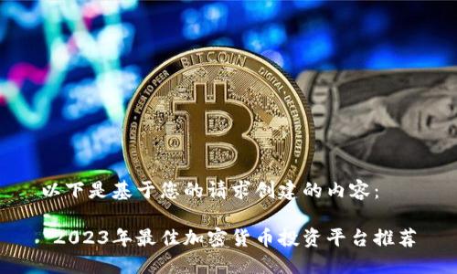 以下是基于您的请求创建的内容：

 2023年最佳加密货币投资平台推荐