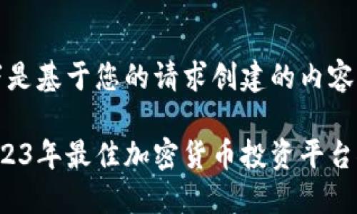 以下是基于您的请求创建的内容：

 2023年最佳加密货币投资平台推荐