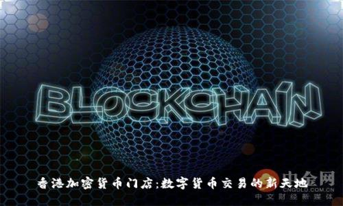 香港加密货币门店：数字货币交易的新天地
