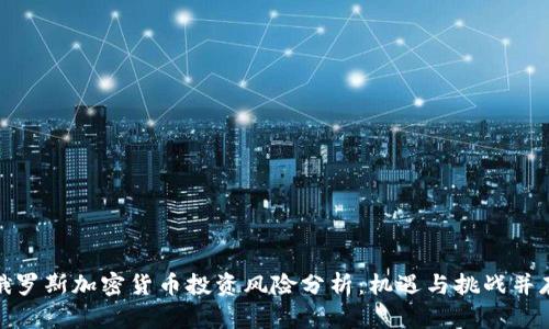 俄罗斯加密货币投资风险分析：机遇与挑战并存