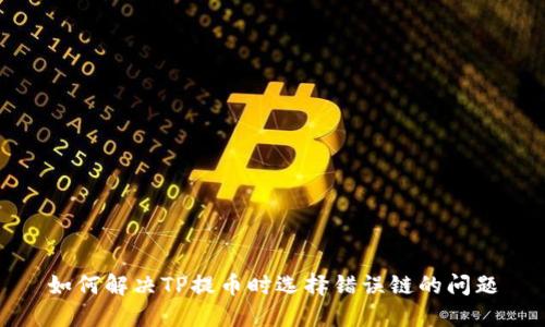如何解决TP提币时选择错误链的问题