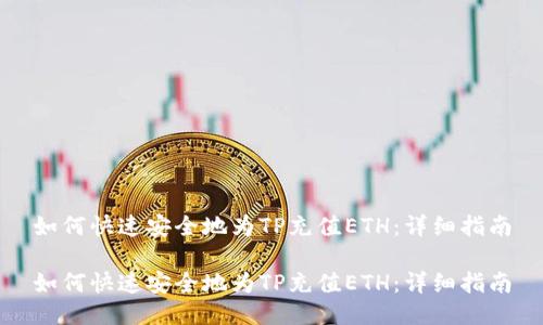 如何快速安全地为TP充值ETH：详细指南

如何快速安全地为TP充值ETH：详细指南