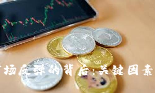 加密数字货币市场反弹的背后：关键因素分析与未来展望