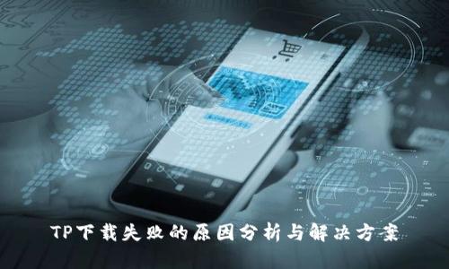 TP下载失败的原因分析与解决方案