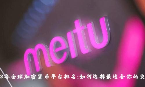 2023年全球加密货币平台排名：如何选择最适合你的交易所